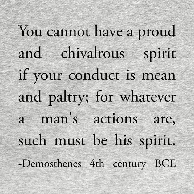 You cannot have a proud and chivalrous spirit if your conduct is mean and paltry by whoisdemosthenes